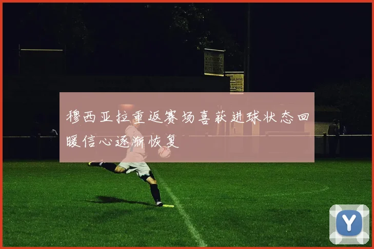 穆西亚拉重返赛场喜获进球状态回暖信心逐渐恢复
