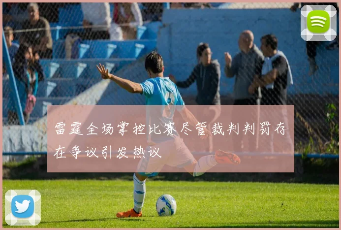 雷霆全场掌控比赛尽管裁判判罚存在争议引发热议
