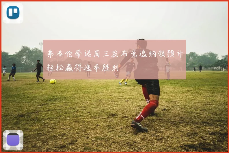 弗洛伦蒂诺周三发布竞选纲领预计轻松赢得选举胜利