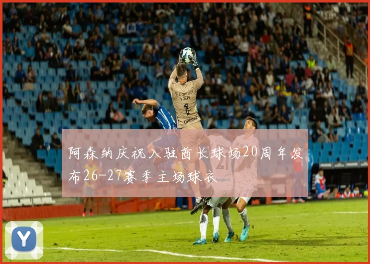 阿森纳庆祝入驻酋长球场20周年发布26-27赛季主场球衣